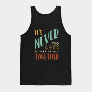 It's Never Too Late to Get It All Together Tank Top